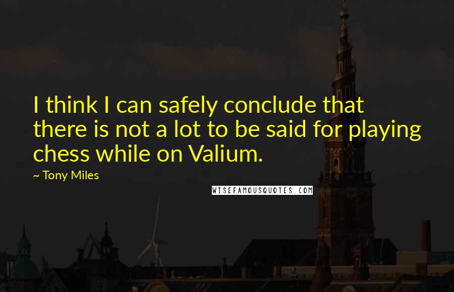 Tony Miles Quotes: I think I can safely conclude that there is not a lot to be said for playing chess while on Valium.