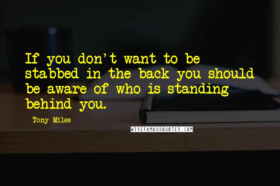 Tony Miles Quotes: If you don't want to be stabbed in the back you should be aware of who is standing behind you.