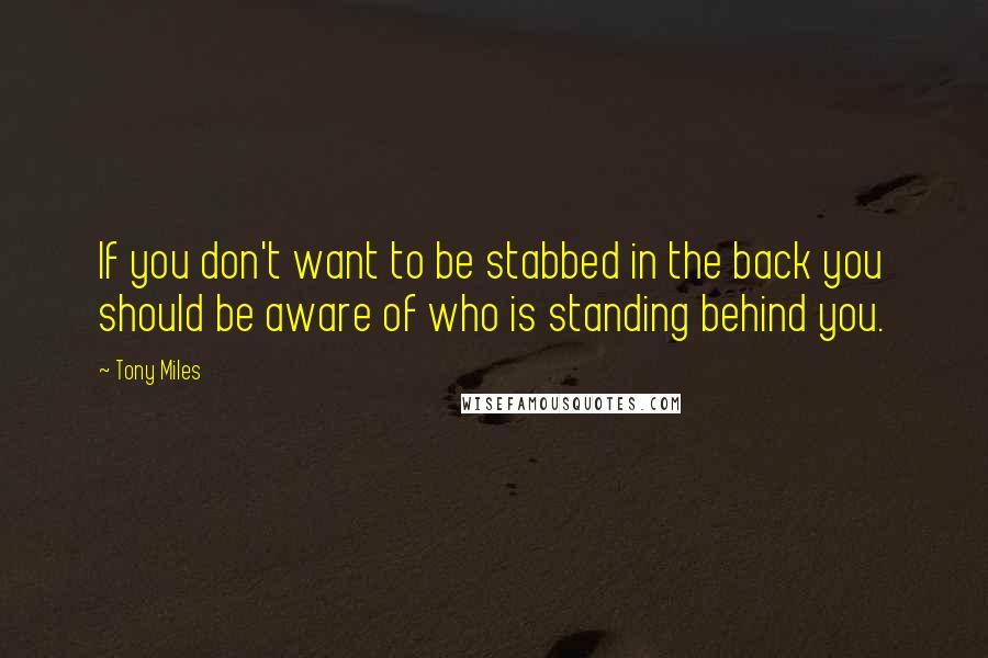 Tony Miles Quotes: If you don't want to be stabbed in the back you should be aware of who is standing behind you.