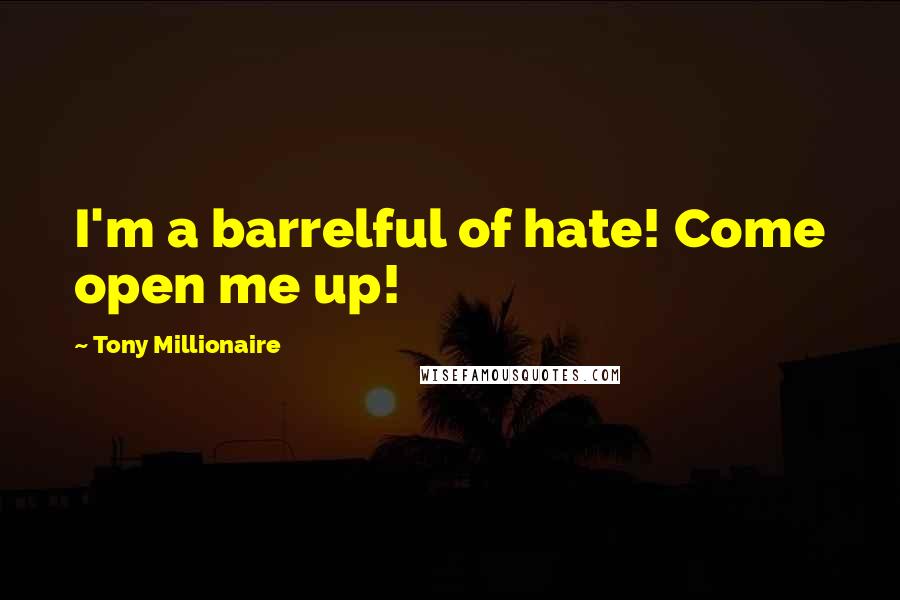 Tony Millionaire Quotes: I'm a barrelful of hate! Come open me up!