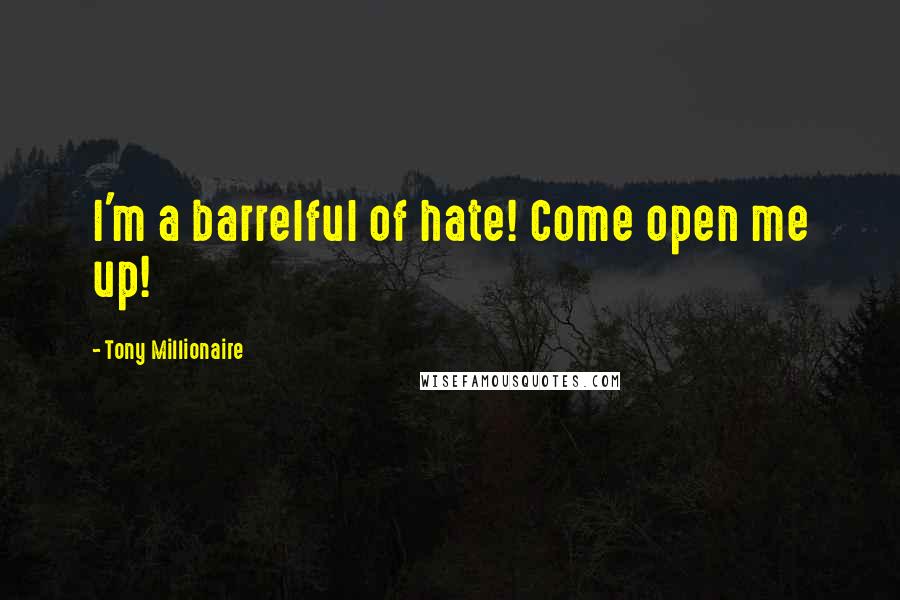 Tony Millionaire Quotes: I'm a barrelful of hate! Come open me up!