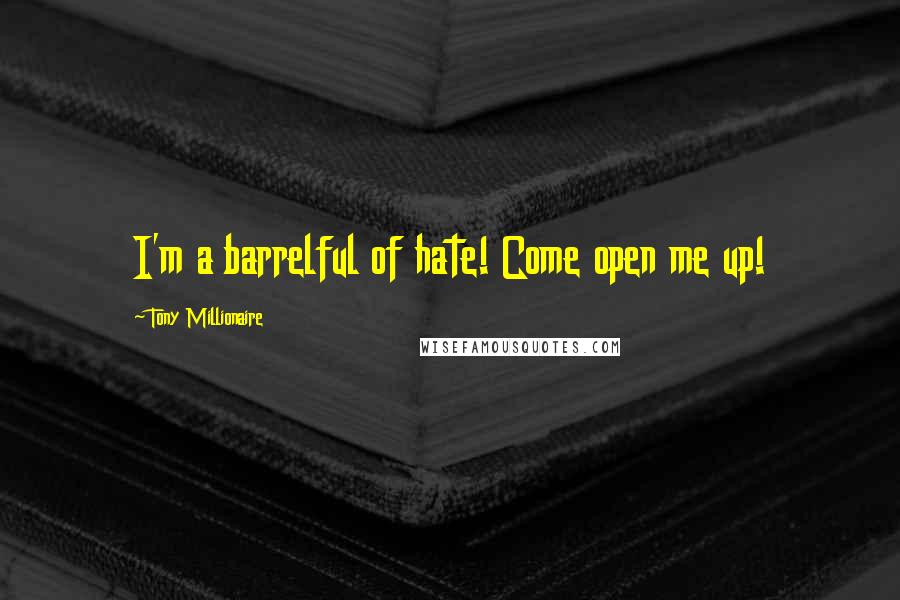 Tony Millionaire Quotes: I'm a barrelful of hate! Come open me up!