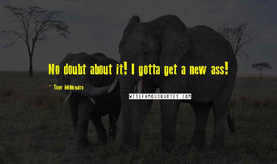 Tony Millionaire Quotes: No doubt about it! I gotta get a new ass!