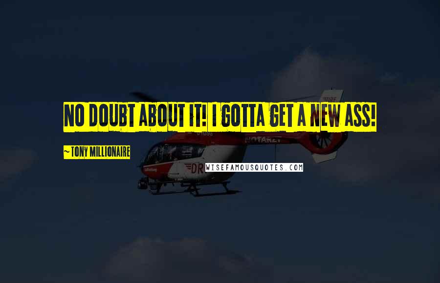 Tony Millionaire Quotes: No doubt about it! I gotta get a new ass!