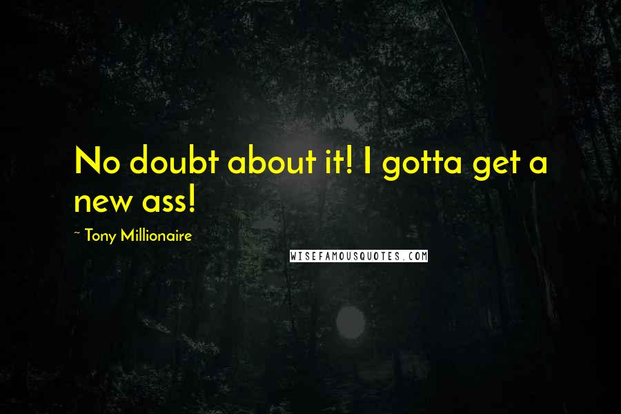 Tony Millionaire Quotes: No doubt about it! I gotta get a new ass!