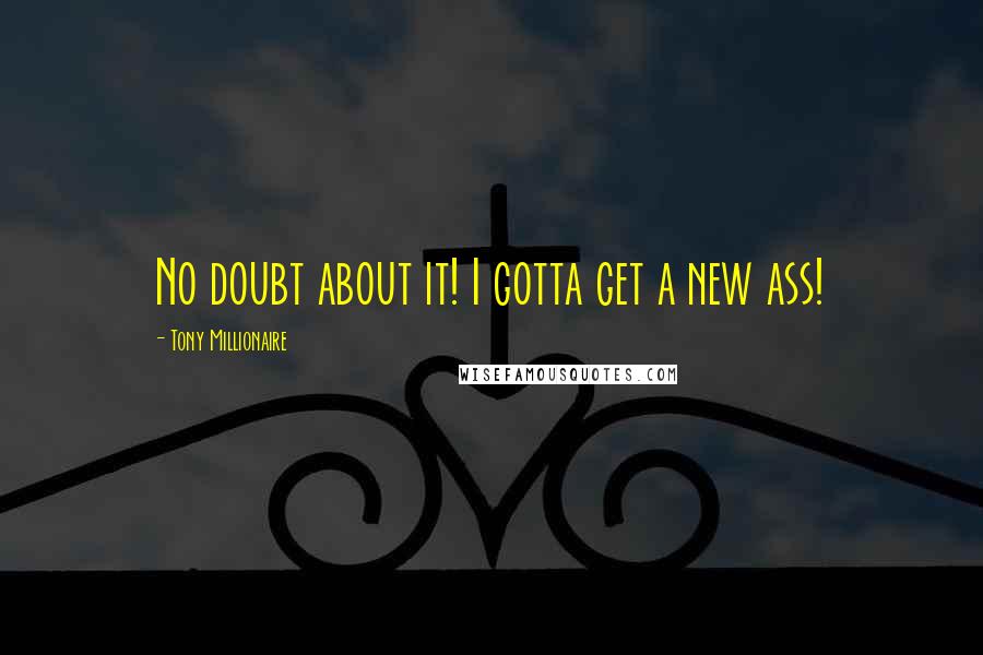 Tony Millionaire Quotes: No doubt about it! I gotta get a new ass!