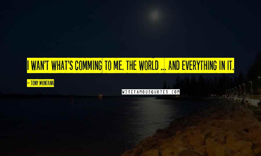 Tony Montana Quotes: I wan't what's comming to me. The world ... and everything in it.