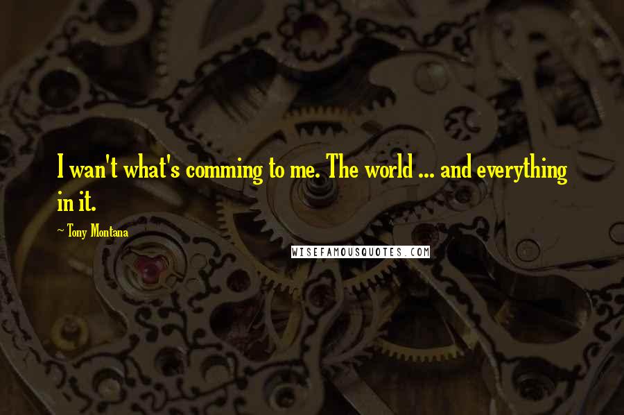 Tony Montana Quotes: I wan't what's comming to me. The world ... and everything in it.