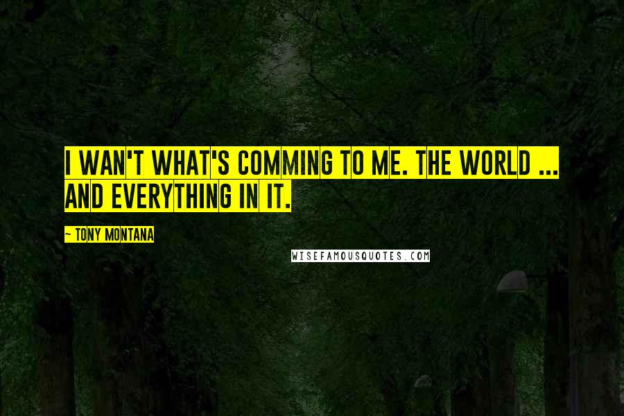 Tony Montana Quotes: I wan't what's comming to me. The world ... and everything in it.