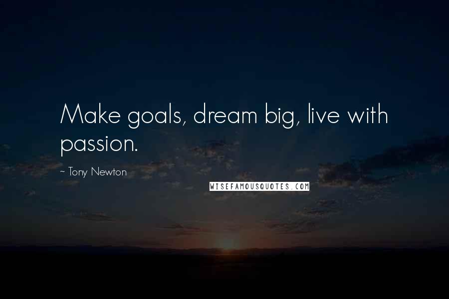 Tony Newton Quotes: Make goals, dream big, live with passion.