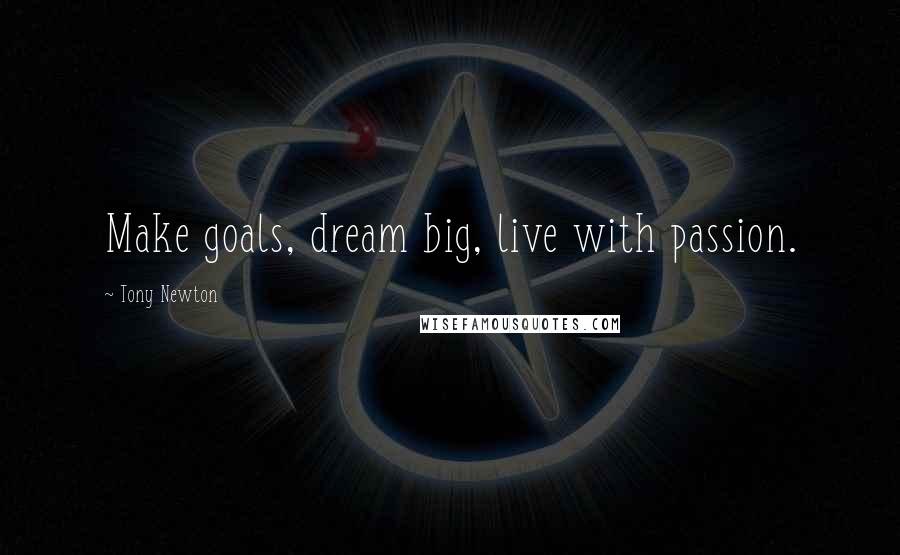 Tony Newton Quotes: Make goals, dream big, live with passion.