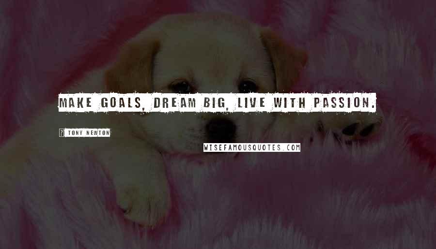 Tony Newton Quotes: Make goals, dream big, live with passion.