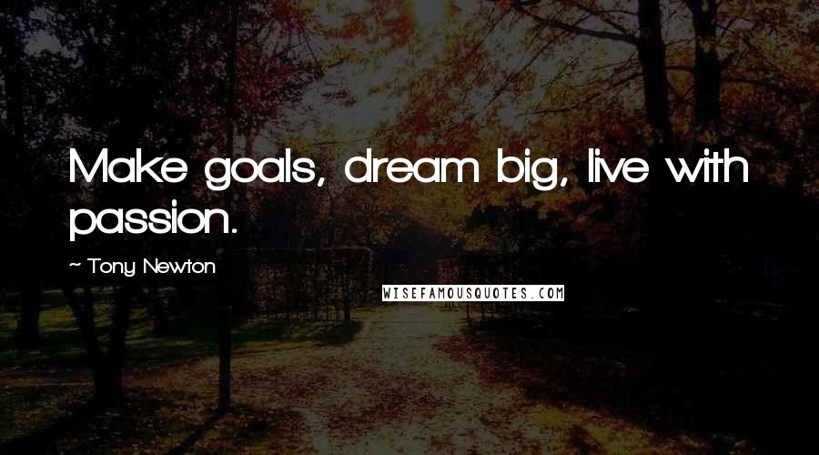 Tony Newton Quotes: Make goals, dream big, live with passion.