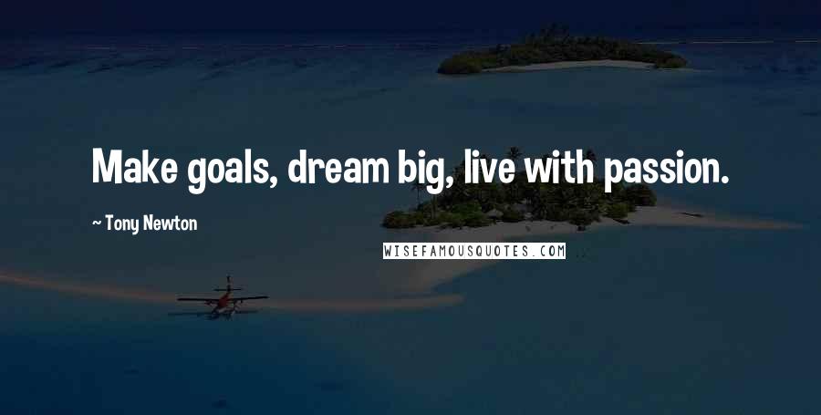 Tony Newton Quotes: Make goals, dream big, live with passion.
