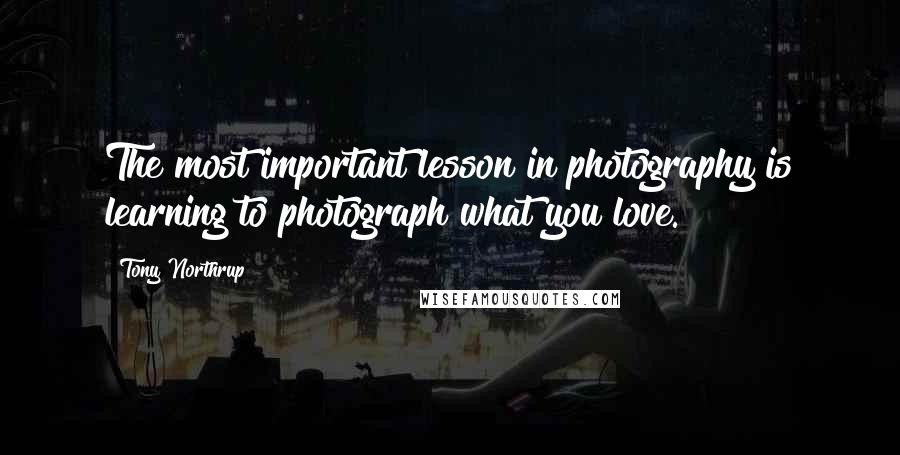 Tony Northrup Quotes: The most important lesson in photography is learning to photograph what you love.