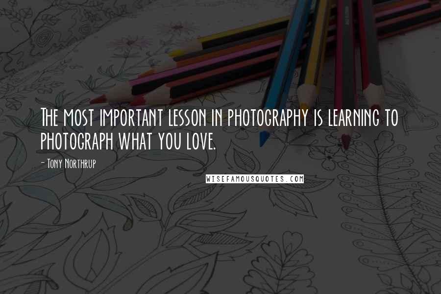 Tony Northrup Quotes: The most important lesson in photography is learning to photograph what you love.