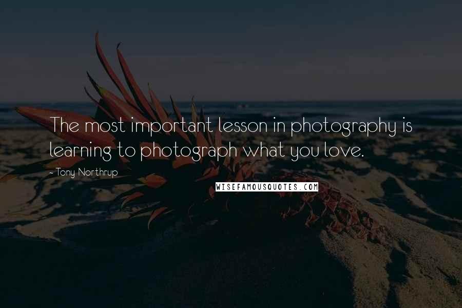 Tony Northrup Quotes: The most important lesson in photography is learning to photograph what you love.