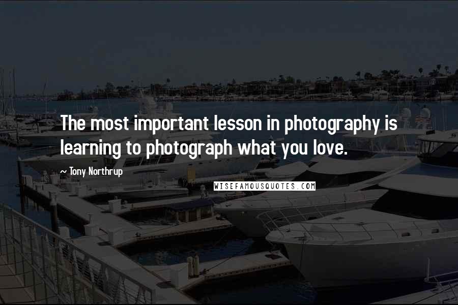 Tony Northrup Quotes: The most important lesson in photography is learning to photograph what you love.