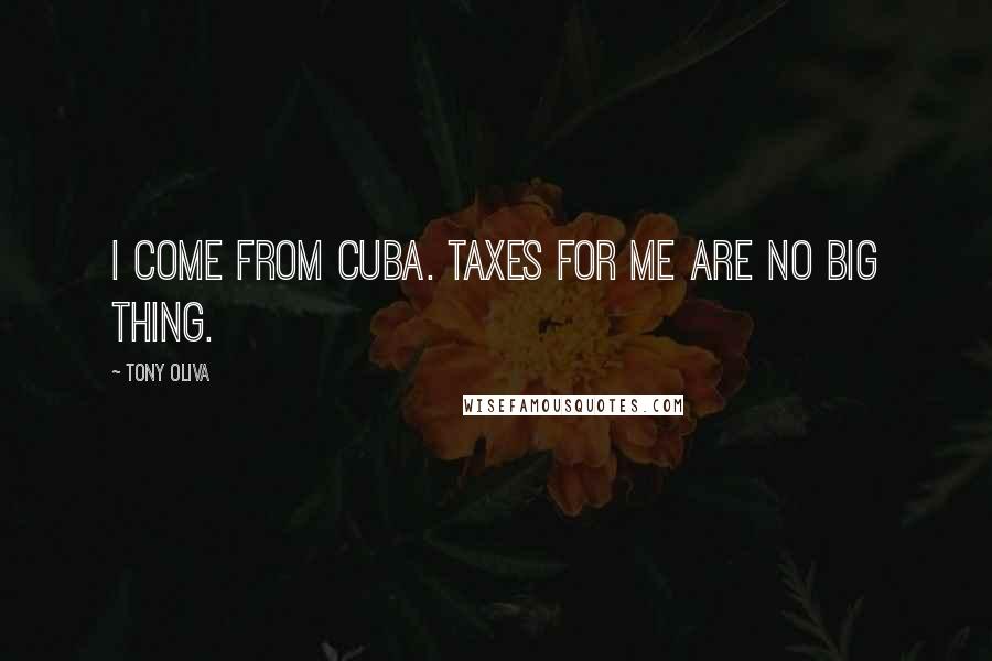 Tony Oliva Quotes: I come from Cuba. Taxes for me are no big thing.