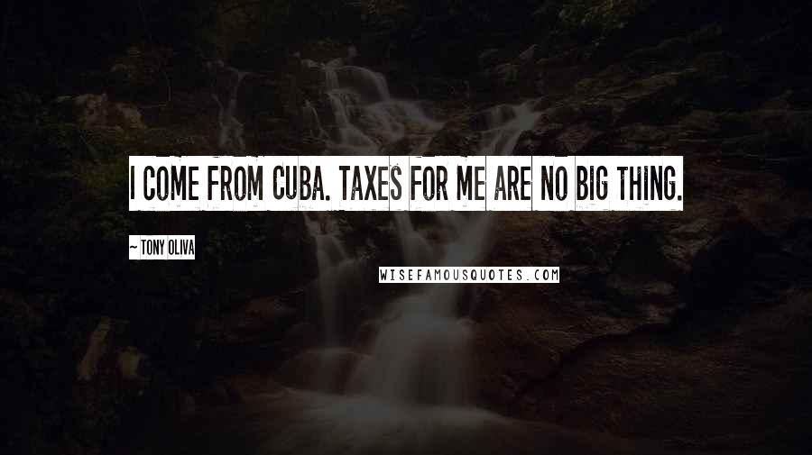 Tony Oliva Quotes: I come from Cuba. Taxes for me are no big thing.