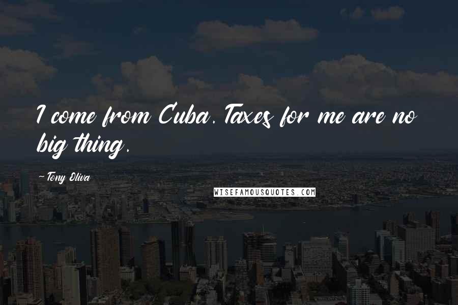 Tony Oliva Quotes: I come from Cuba. Taxes for me are no big thing.