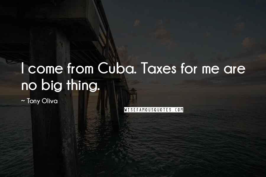Tony Oliva Quotes: I come from Cuba. Taxes for me are no big thing.