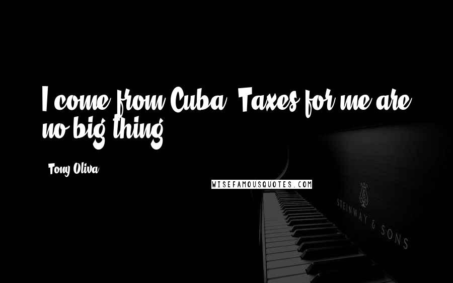 Tony Oliva Quotes: I come from Cuba. Taxes for me are no big thing.