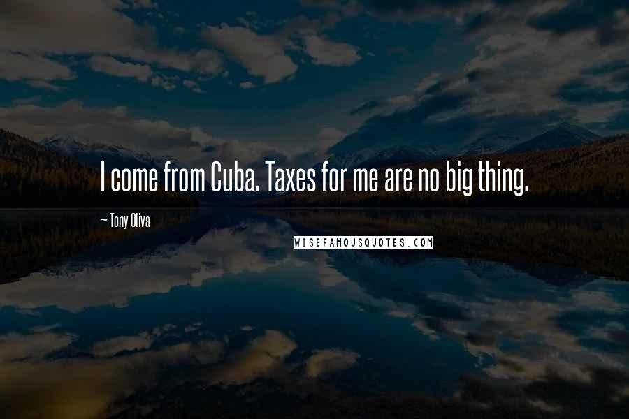 Tony Oliva Quotes: I come from Cuba. Taxes for me are no big thing.