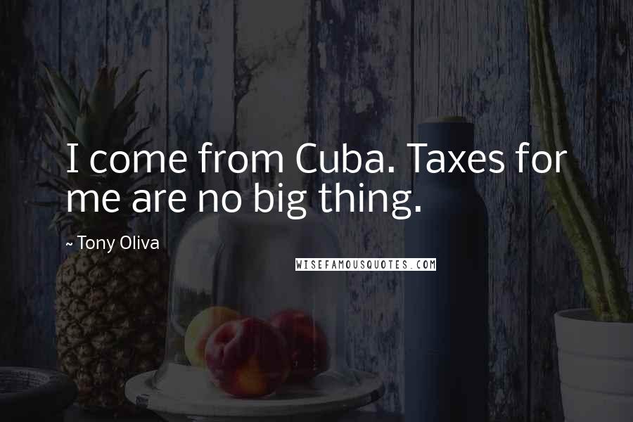 Tony Oliva Quotes: I come from Cuba. Taxes for me are no big thing.