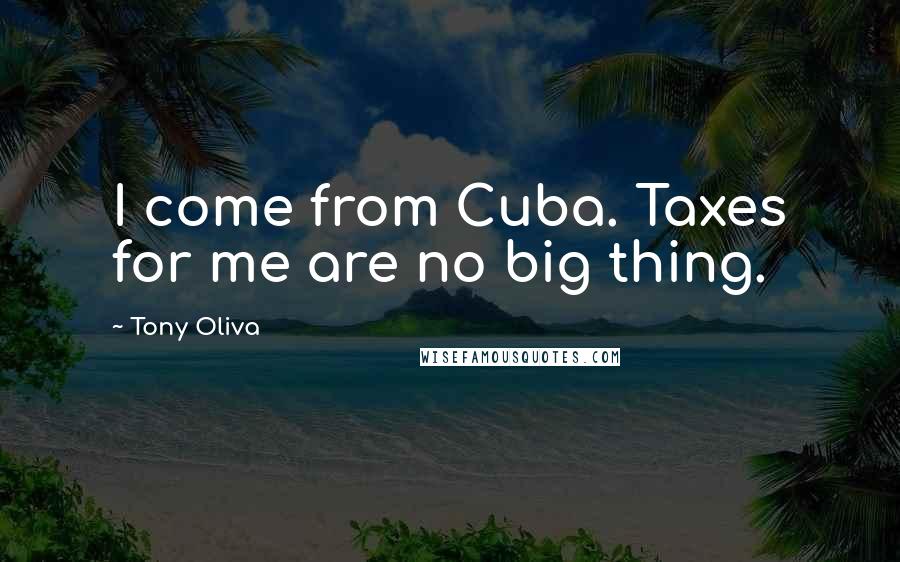 Tony Oliva Quotes: I come from Cuba. Taxes for me are no big thing.