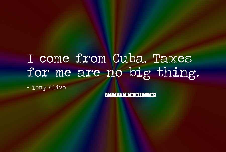 Tony Oliva Quotes: I come from Cuba. Taxes for me are no big thing.