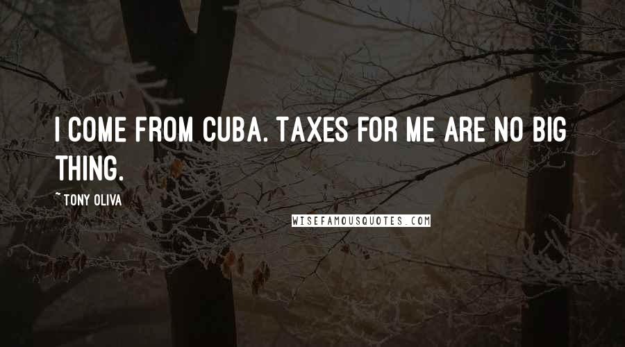 Tony Oliva Quotes: I come from Cuba. Taxes for me are no big thing.