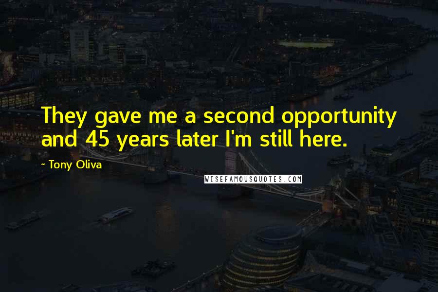 Tony Oliva Quotes: They gave me a second opportunity and 45 years later I'm still here.