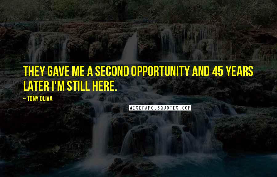 Tony Oliva Quotes: They gave me a second opportunity and 45 years later I'm still here.