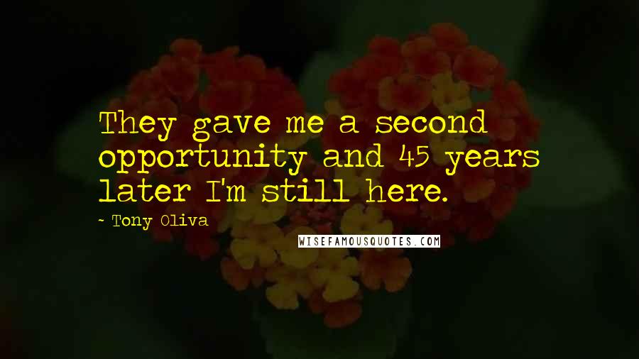 Tony Oliva Quotes: They gave me a second opportunity and 45 years later I'm still here.