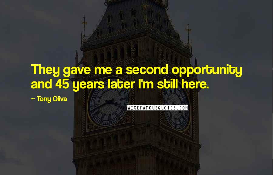 Tony Oliva Quotes: They gave me a second opportunity and 45 years later I'm still here.