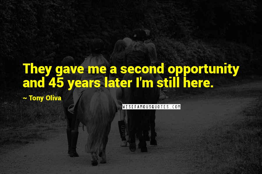 Tony Oliva Quotes: They gave me a second opportunity and 45 years later I'm still here.