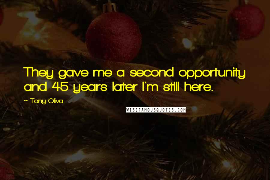 Tony Oliva Quotes: They gave me a second opportunity and 45 years later I'm still here.