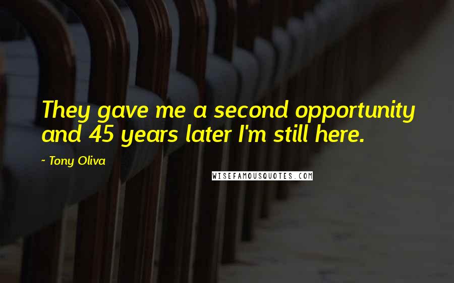 Tony Oliva Quotes: They gave me a second opportunity and 45 years later I'm still here.