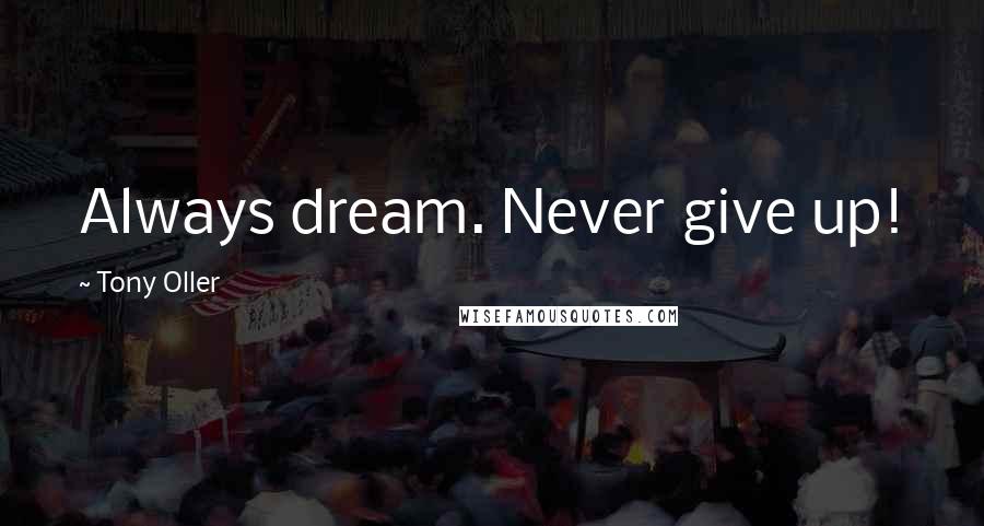 Tony Oller Quotes: Always dream. Never give up!