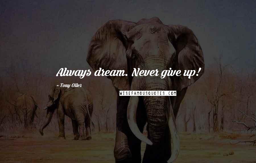 Tony Oller Quotes: Always dream. Never give up!