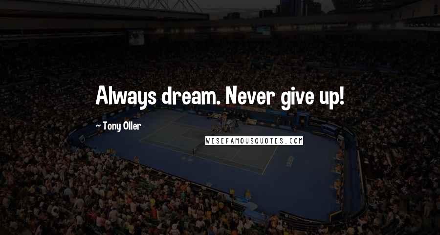 Tony Oller Quotes: Always dream. Never give up!
