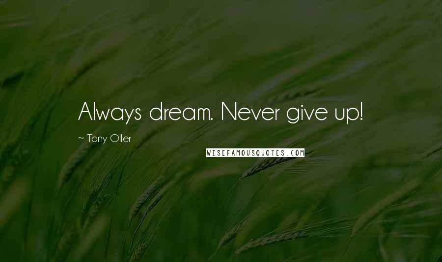 Tony Oller Quotes: Always dream. Never give up!