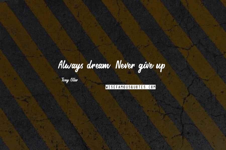 Tony Oller Quotes: Always dream. Never give up!