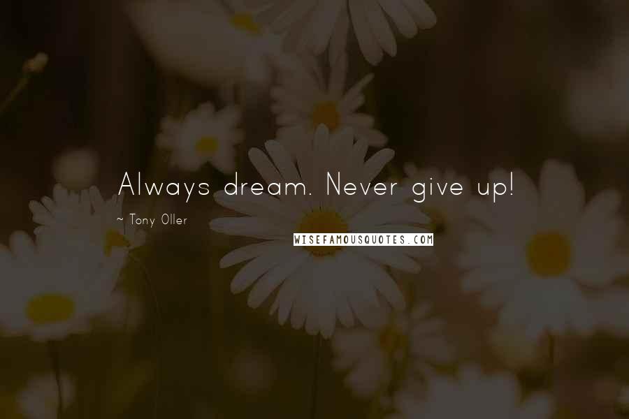 Tony Oller Quotes: Always dream. Never give up!