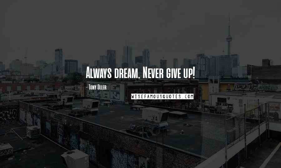 Tony Oller Quotes: Always dream. Never give up!
