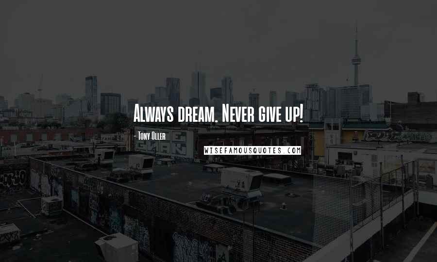 Tony Oller Quotes: Always dream. Never give up!