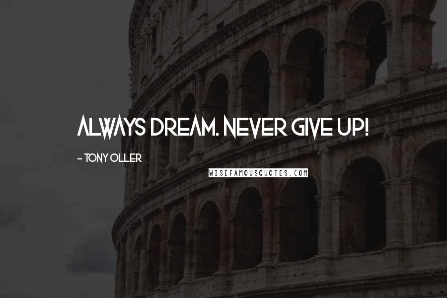 Tony Oller Quotes: Always dream. Never give up!