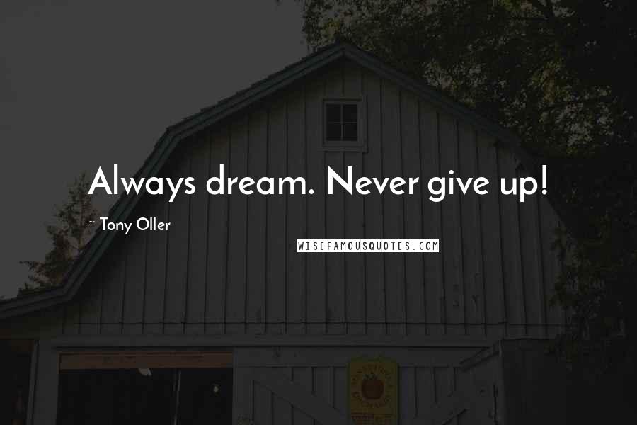 Tony Oller Quotes: Always dream. Never give up!