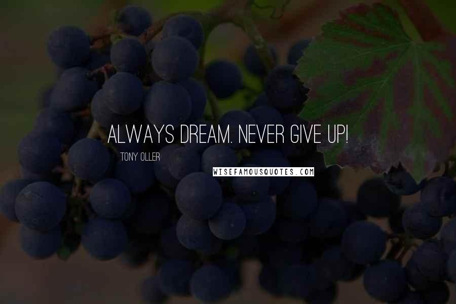 Tony Oller Quotes: Always dream. Never give up!